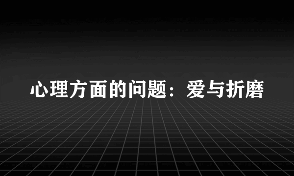 心理方面的问题：爱与折磨