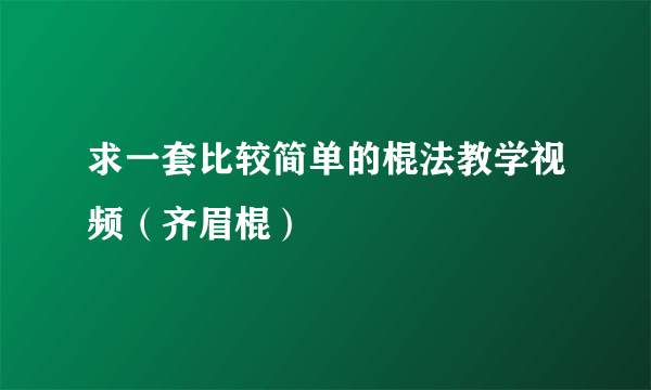 求一套比较简单的棍法教学视频（齐眉棍）