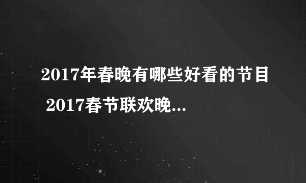 2017年春晚有哪些好看的节目 2017春节联欢晚会节目单