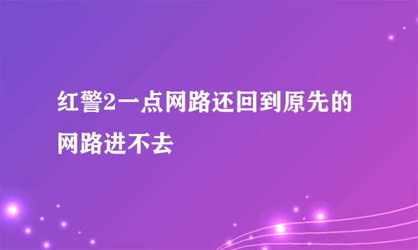 红警2一点网路还回到原先的网路进不去