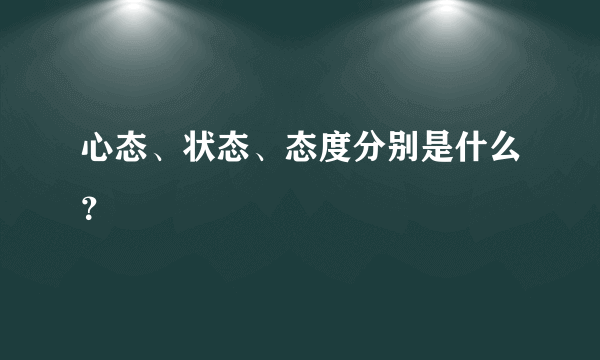 心态、状态、态度分别是什么？