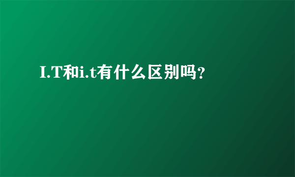 I.T和i.t有什么区别吗？