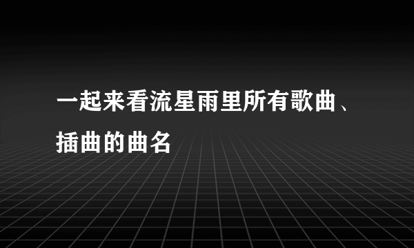 一起来看流星雨里所有歌曲、插曲的曲名