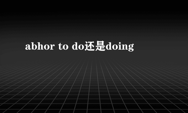 abhor to do还是doing