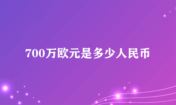 700万欧元是多少人民币