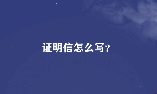 证明信怎么写？