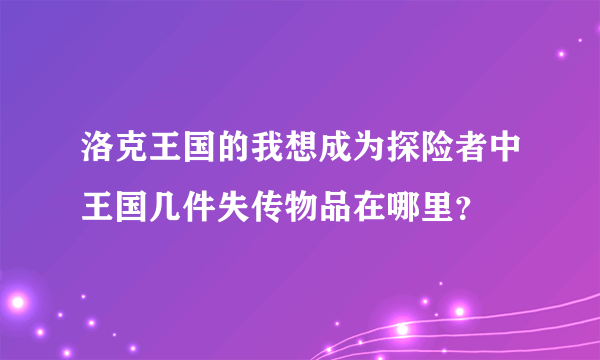 洛克王国的我想成为探险者中王国几件失传物品在哪里？