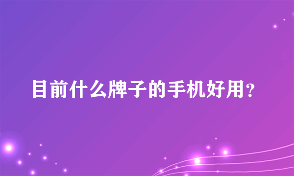 目前什么牌子的手机好用？