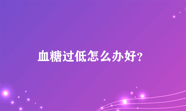 血糖过低怎么办好？