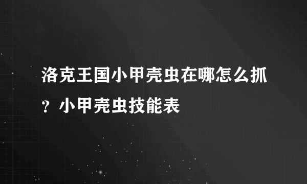 洛克王国小甲壳虫在哪怎么抓？小甲壳虫技能表