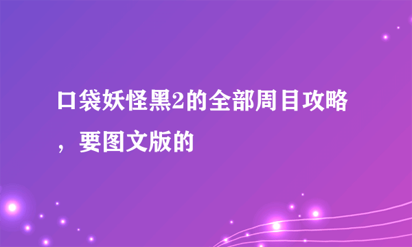 口袋妖怪黑2的全部周目攻略，要图文版的