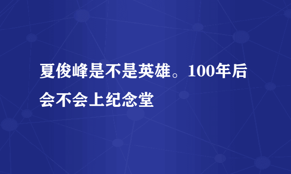 夏俊峰是不是英雄。100年后会不会上纪念堂