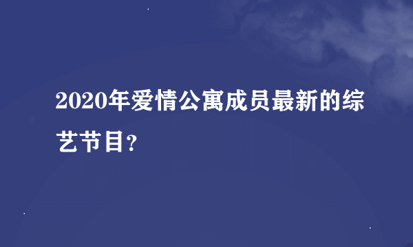 2020年爱情公寓成员最新的综艺节目？