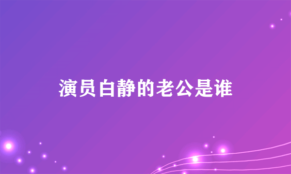 演员白静的老公是谁