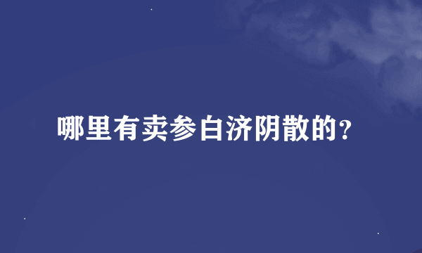 哪里有卖参白济阴散的？