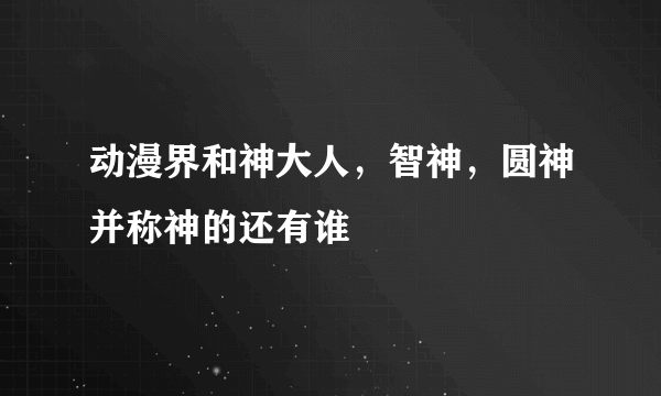 动漫界和神大人，智神，圆神并称神的还有谁