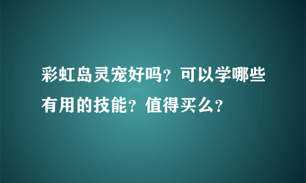 彩虹岛灵宠好吗？可以学哪些有用的技能？值得买么？