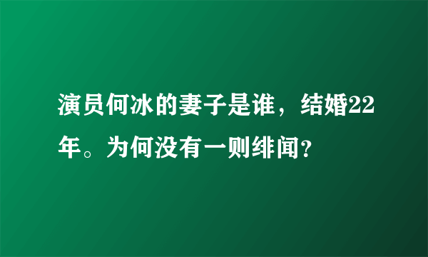 演员何冰的妻子是谁，结婚22年。为何没有一则绯闻？