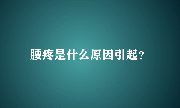 腰疼是什么原因引起？