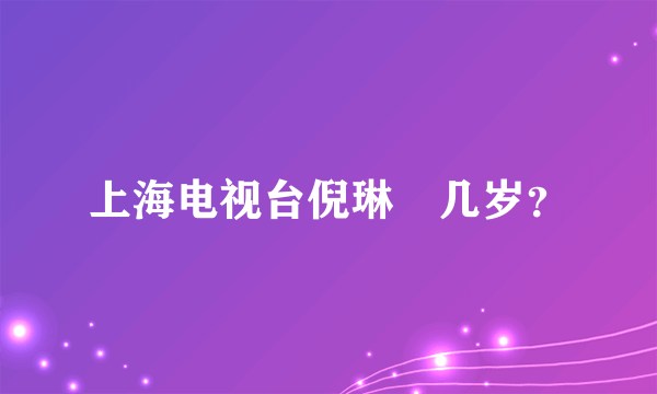 上海电视台倪琳筓几岁？