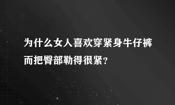 为什么女人喜欢穿紧身牛仔裤而把臀部勒得很紧？