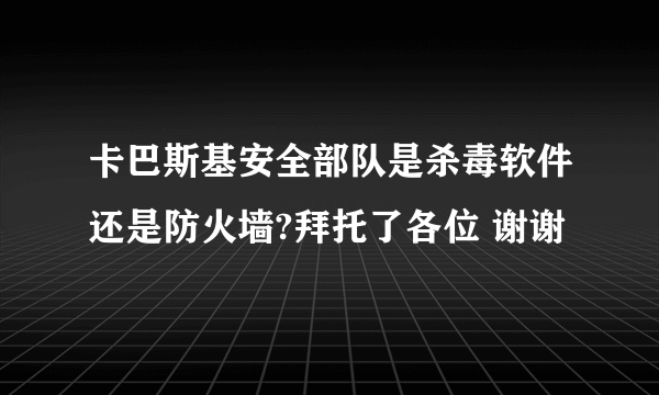 卡巴斯基安全部队是杀毒软件还是防火墙?拜托了各位 谢谢