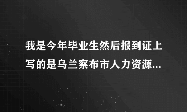 我是今年毕业生然后报到证上写的是乌兰察布市人力资源和社会保障局，然后报道流程？可以不是本人么？