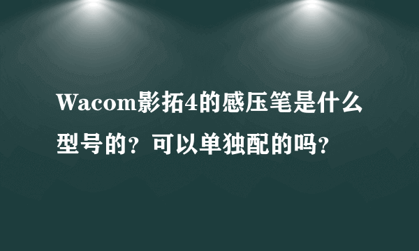 Wacom影拓4的感压笔是什么型号的？可以单独配的吗？