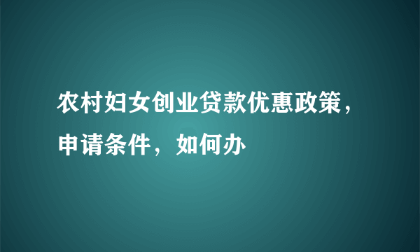 农村妇女创业贷款优惠政策，申请条件，如何办