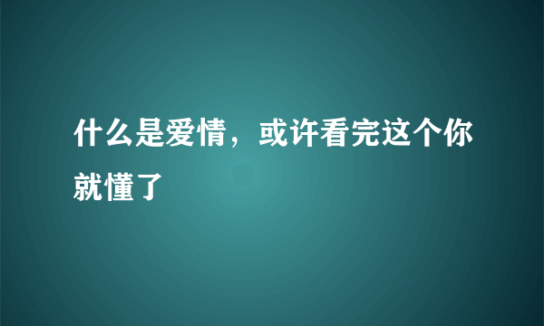 什么是爱情，或许看完这个你就懂了