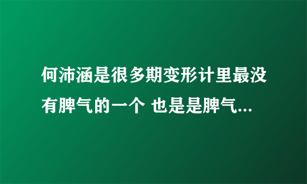 何沛涵是很多期变形计里最没有脾气的一个 也是是脾气最小的 为什么还要来变形 韩安冉还那么