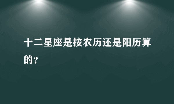 十二星座是按农历还是阳历算的？