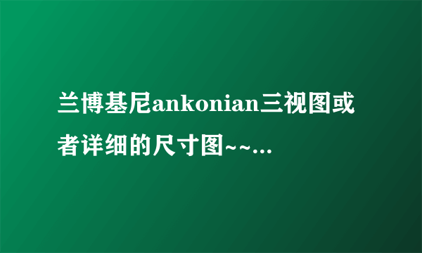 兰博基尼ankonian三视图或者详细的尺寸图~~越详细越好  谢谢咯 急要啊~~