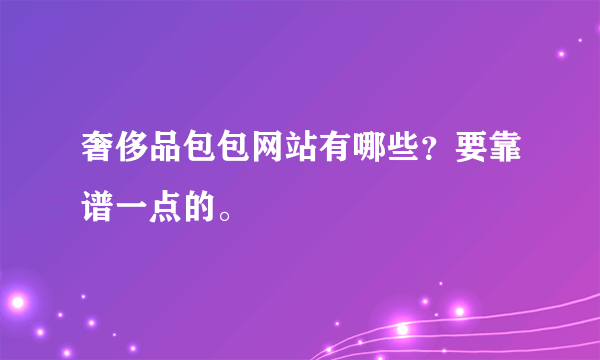 奢侈品包包网站有哪些？要靠谱一点的。