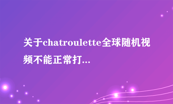 关于chatroulette全球随机视频不能正常打开的问题!