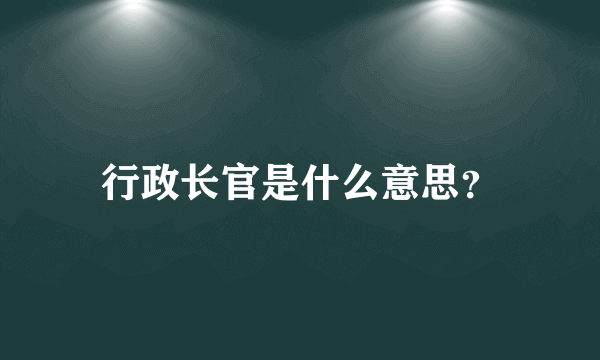 行政长官是什么意思？