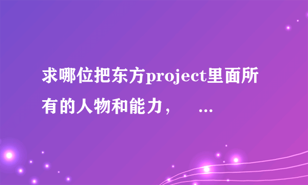 求哪位把东方project里面所有的人物和能力，冴月麟还有新出来的辉针城等，如果加上能力描述我会去