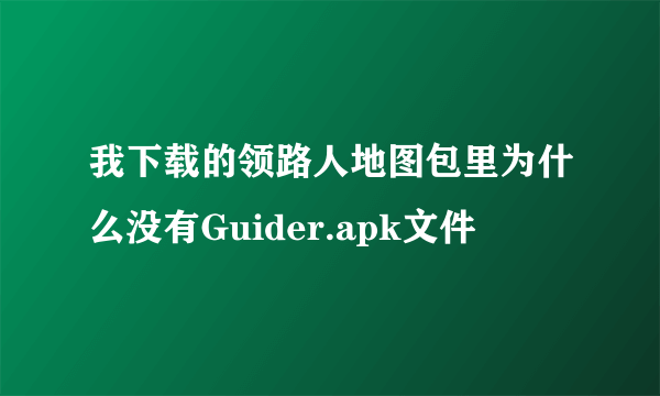 我下载的领路人地图包里为什么没有Guider.apk文件