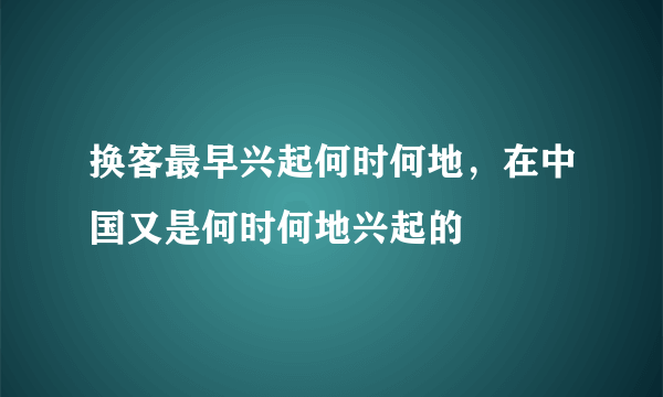 换客最早兴起何时何地，在中国又是何时何地兴起的