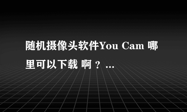 随机摄像头软件You Cam 哪里可以下载 啊 ？驱动下载了 这个软件哪里找啊？