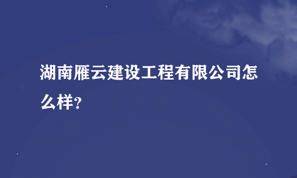 湖南雁云建设工程有限公司怎么样？