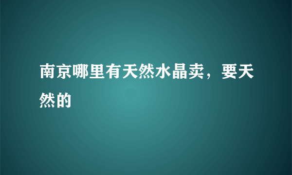 南京哪里有天然水晶卖，要天然的