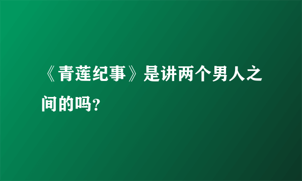 《青莲纪事》是讲两个男人之间的吗？