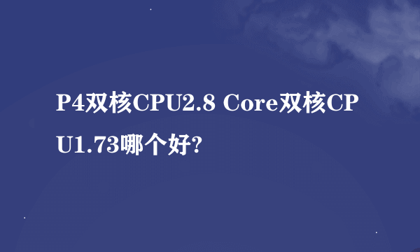 P4双核CPU2.8 Core双核CPU1.73哪个好?