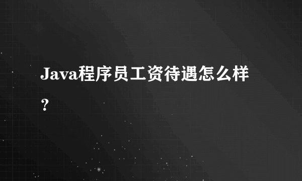 Java程序员工资待遇怎么样？