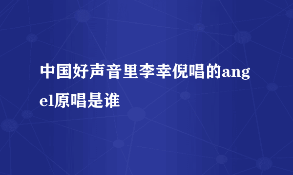 中国好声音里李幸倪唱的angel原唱是谁