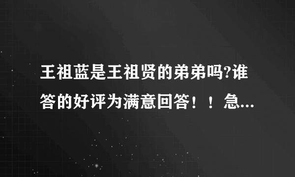 王祖蓝是王祖贤的弟弟吗?谁答的好评为满意回答！！急急急急急急急急！！！！！！！！