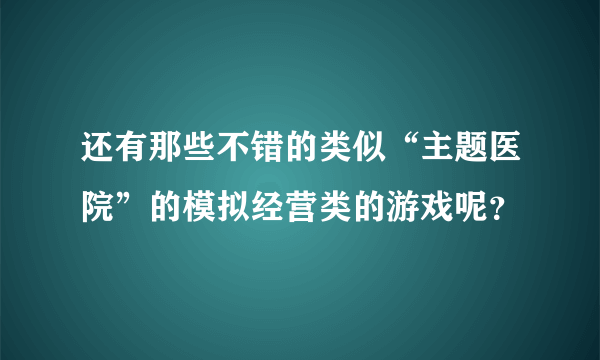 还有那些不错的类似“主题医院”的模拟经营类的游戏呢？