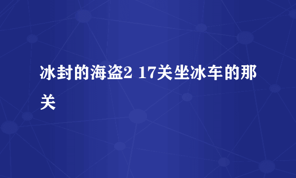 冰封的海盗2 17关坐冰车的那关