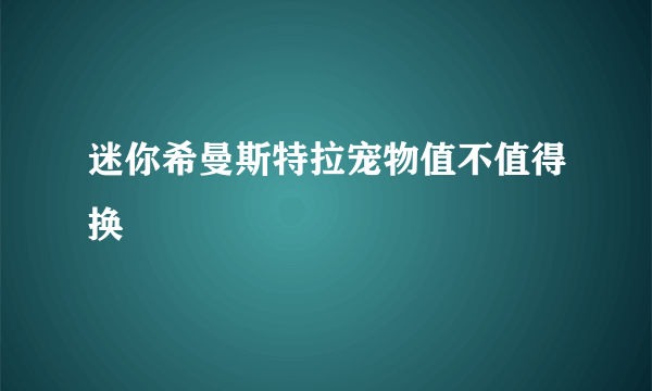 迷你希曼斯特拉宠物值不值得换